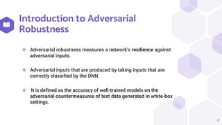 Introduction to Adversarial
Robustness
❖ Adversarial robustness measures a network's resilience against
adversarial inputs...