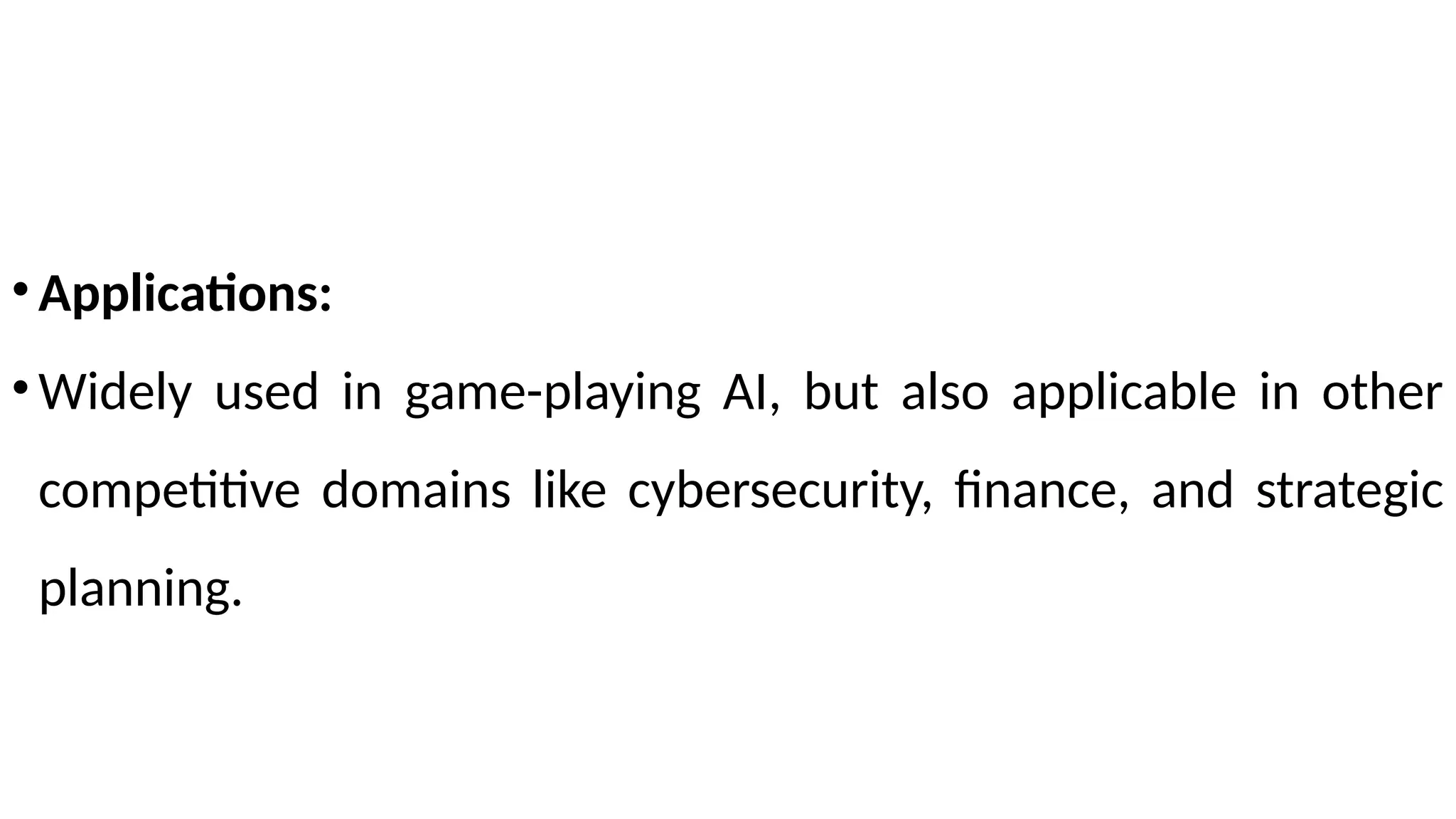 •Applications:
•Widely used in game-playing AI, but also applicable in other
competitive domains like cybersecurity, finance, and strategic
planning.
 