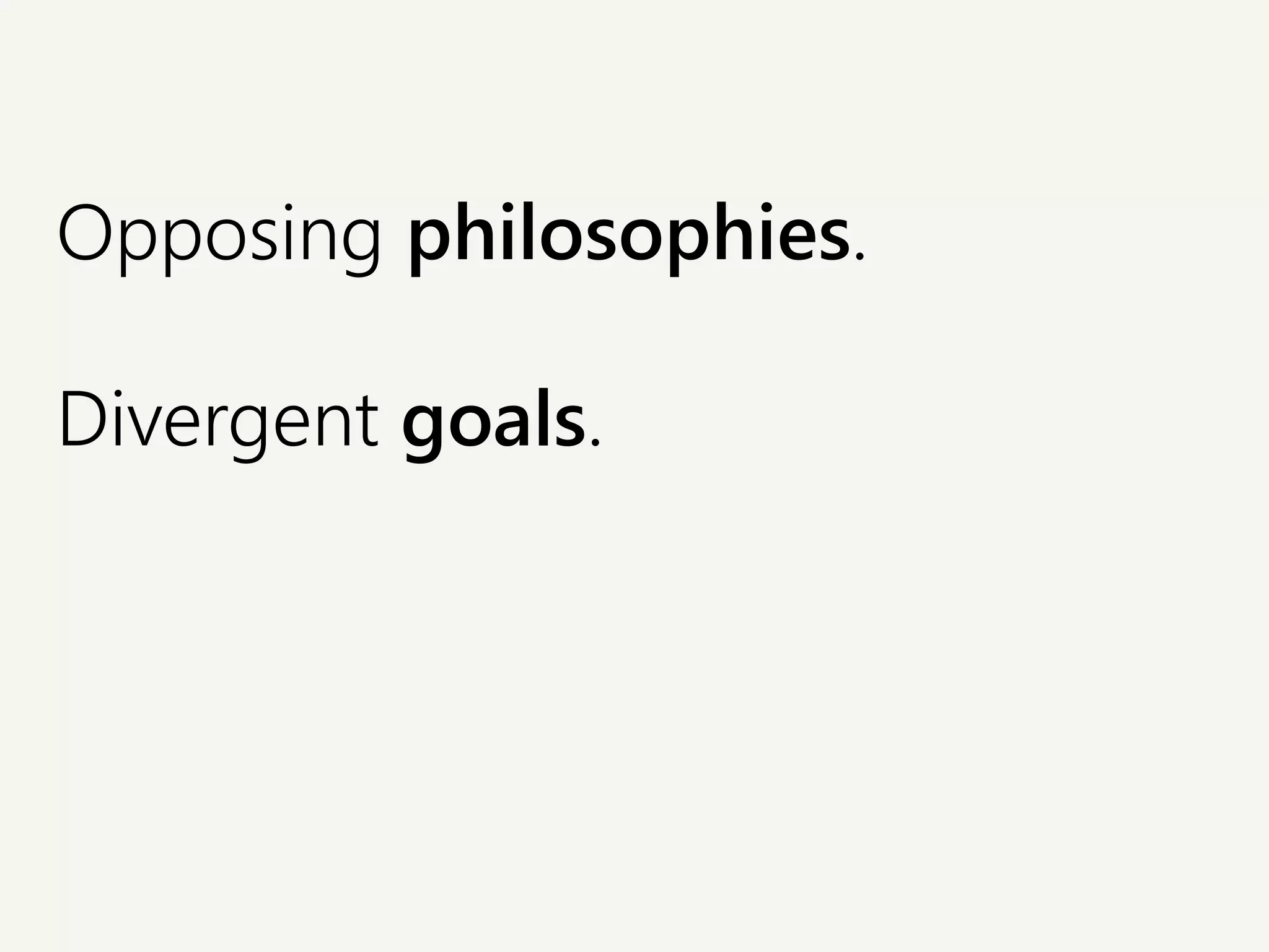 Opposing philosophies.
Divergent goals.
 