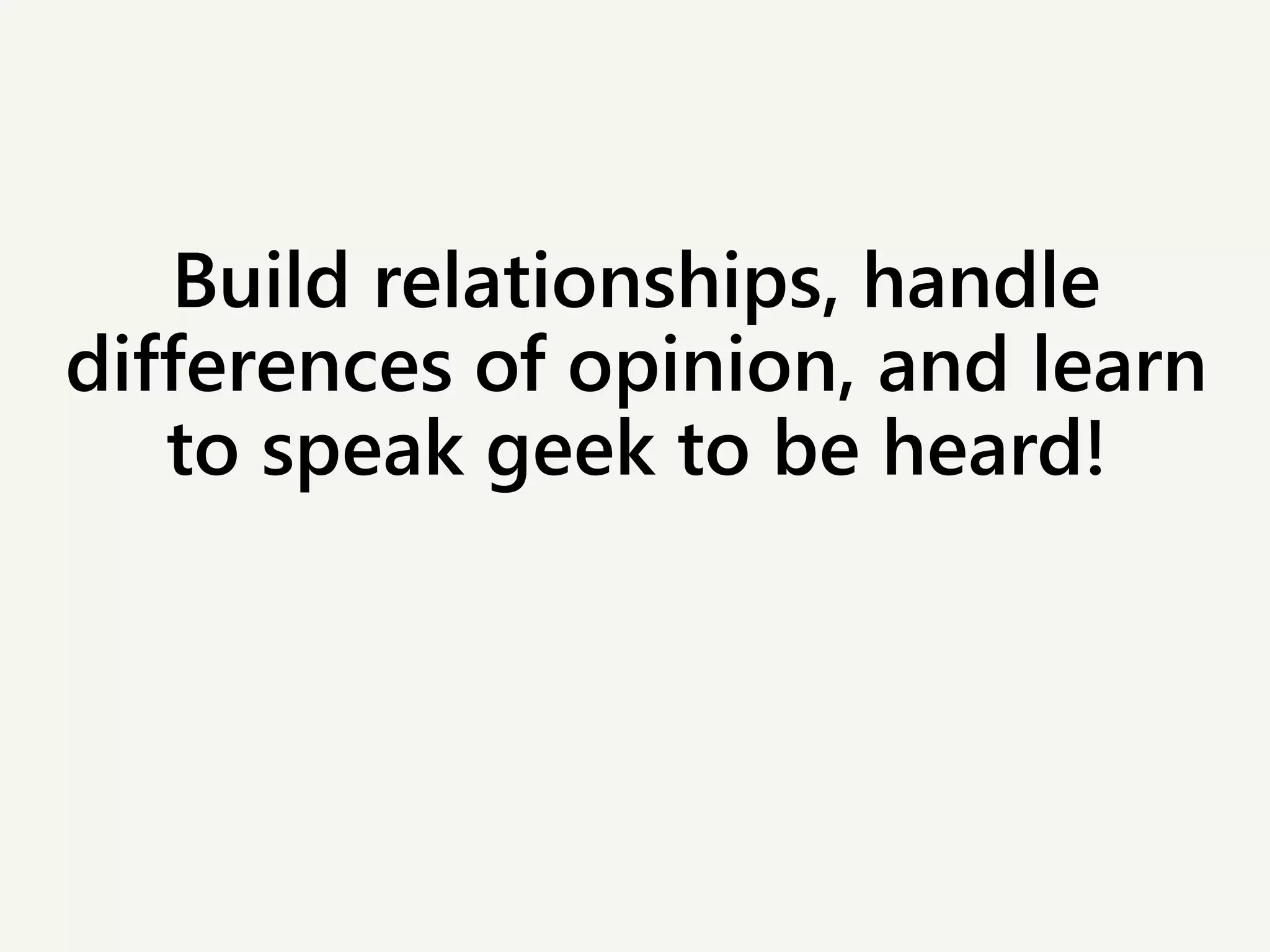 Build relationships, handle
differences of opinion, and learn
to speak geek to be heard!
 