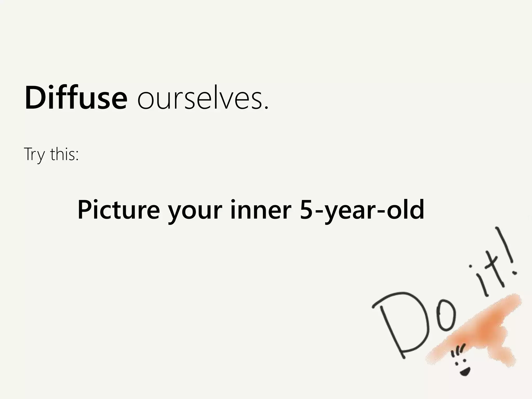 Diffuse ourselves.
Try this:
Picture your inner 5-year-old
 