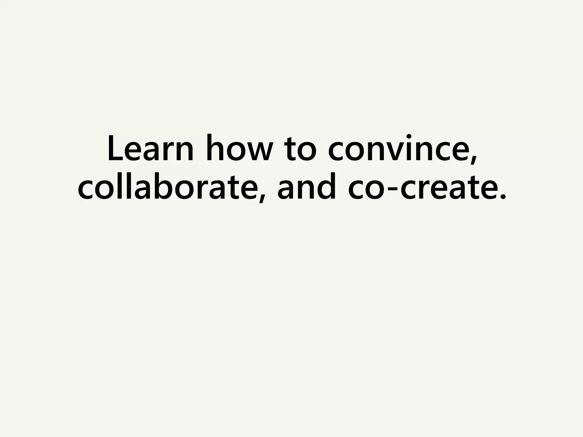 Learn how to convince,
collaborate, and co-create.
 