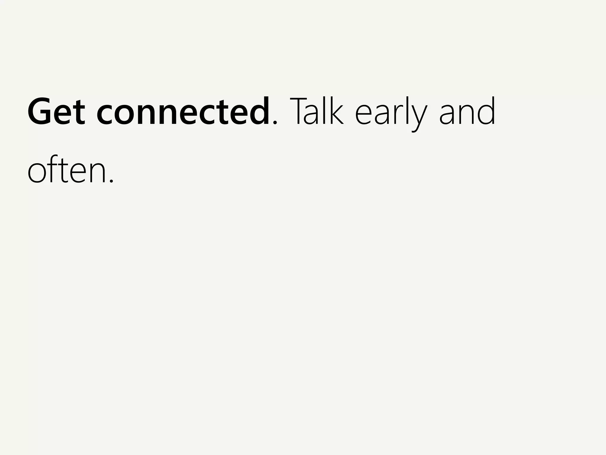 Get connected. Talk early and
often.
 