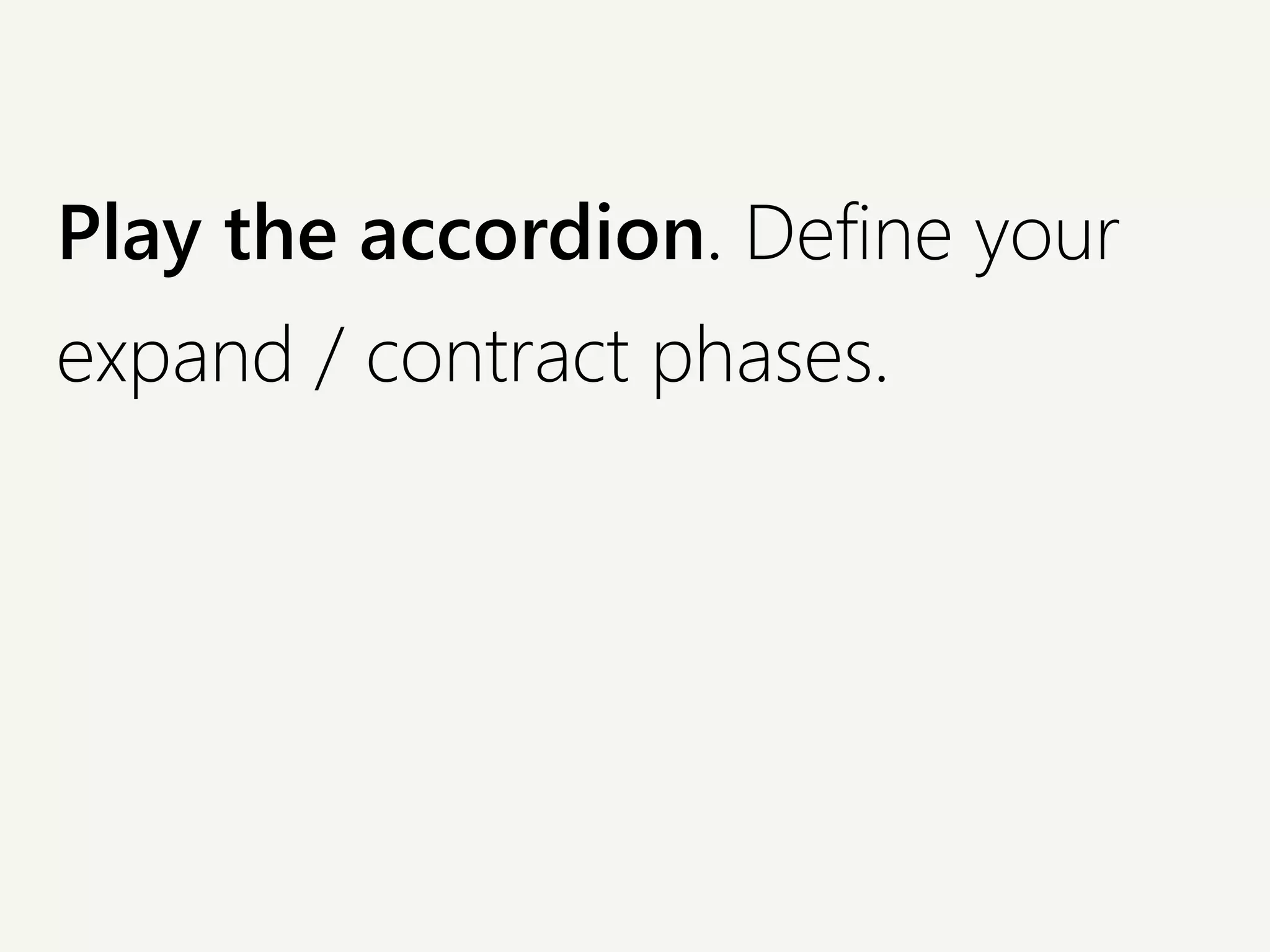 Play the accordion. Define your
expand / contract phases.
 