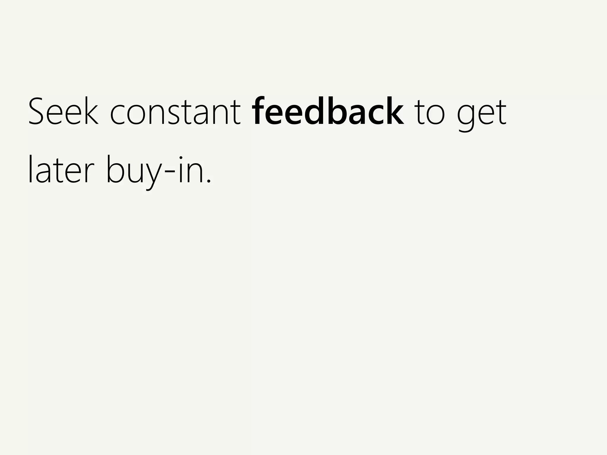 Seek constant feedback to get
later buy-in.
 