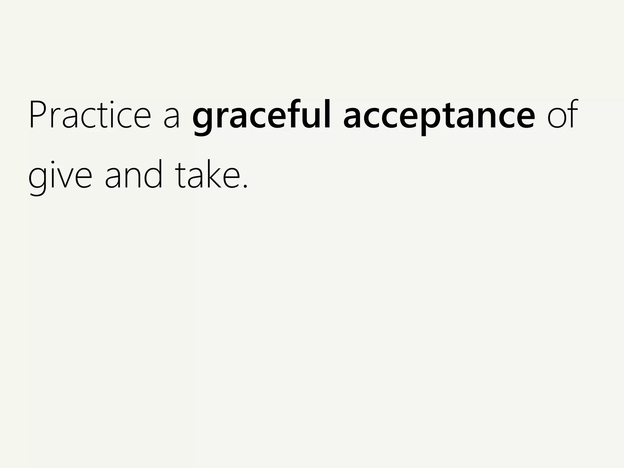 Practice a graceful acceptance of
give and take.
 