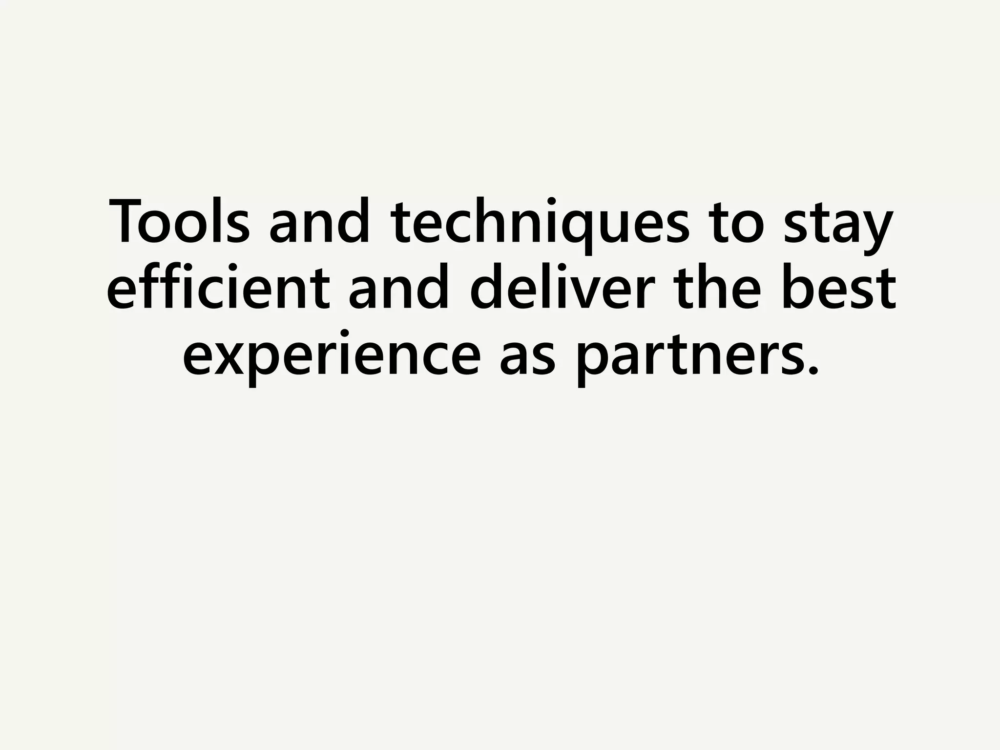 Tools and techniques to stay
efficient and deliver the best
experience as partners.
 