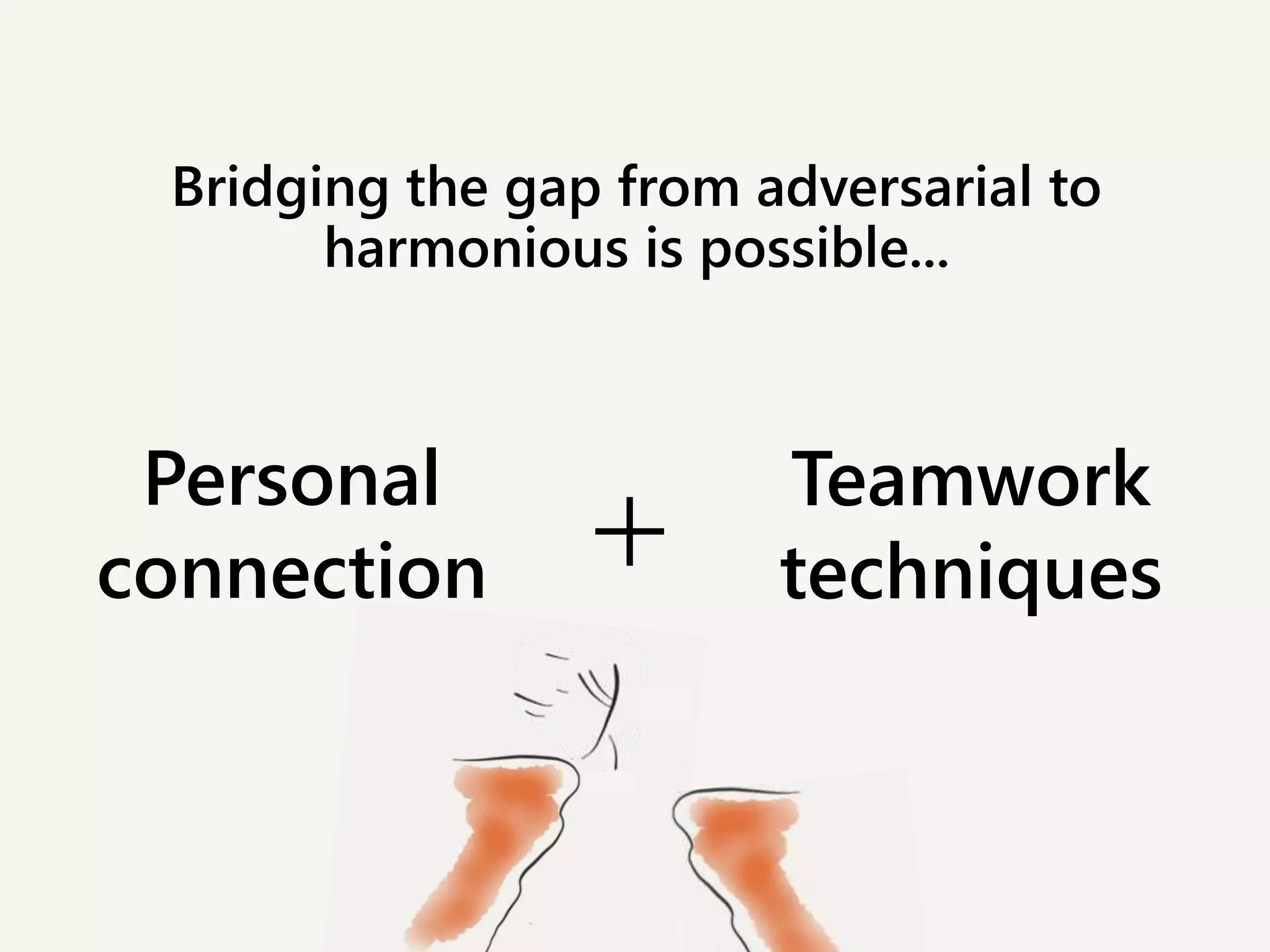 Bridging the gap from adversarial to
harmonious is possible...
+ Teamwork
techniques
Personal
connection
 