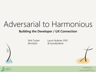 #UXPA2016
www.uxpa2016.org
Adversarial to Harmonious
Building the Developer / UX Connection
Nick Tucker
@ncktckr
Laura Faulkner, PhD
@ laurafaulkner
 