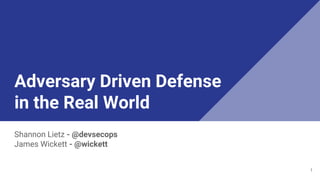 Adversary Driven Defense
in the Real World
Shannon Lietz - @devsecops
James Wickett - @wickett
1
 