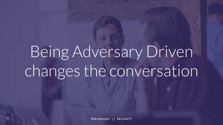 Being Adversary Driven
changes the conversation
19 @devsecops || @wickett
 