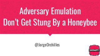 Adversary Emulation
Don’t Get Stung By a Honeybee
@JorgeOrchilles
 