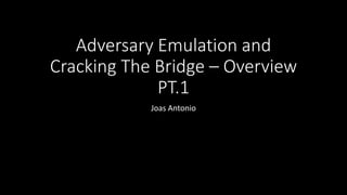 Adversary Emulation and
Cracking The Bridge – Overview
PT.1
Joas Antonio
 
