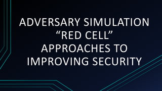 ADVERSARY SIMULATION
“RED CELL”
APPROACHES TO
IMPROVING SECURITY
 