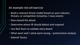 An example red cell exercise
• Build a relevant threat model based on your industry
threats, or competitors breaches / new...