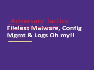 Fileless Malware, Config
Mgmt & Logs Oh My!!
 