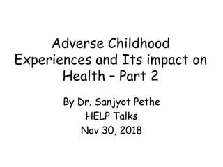 Adverse Childhood
Experiences and Its impact on
Health – Part 2
By Dr. Sanjyot Pethe
HELP Talks
Nov 30, 2018
 