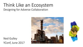 Think Like an Ecosystem
Designing for Adverse Collaboration
Ned Gulley
YConf, June 2017
 