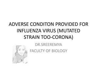 ADVERSE CONDITON PROVIDED FOR
INFLUENZA VIRUS (MUTATED
STRAIN TOO-CORONA)
DR.SREEREMYA
FACULTY OF BIOLOGY
 