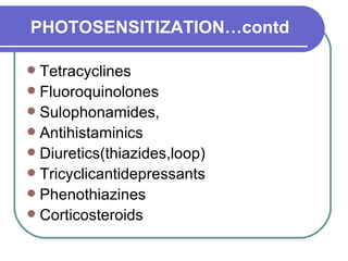 PHOTOSENSITIZATION…contd Tetracyclines  Fluoroquinolones Sulophonamides,  Antihistaminics  Diuretics(thiazides,loop)  Tricyclicantidepressants  Phenothiazines  Corticosteroids 