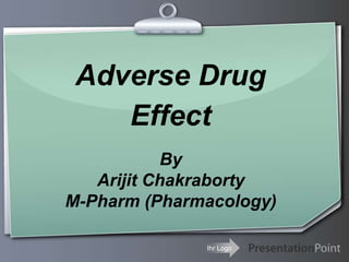 Ihr Logo
Adverse Drug
Effect
By
Arijit Chakraborty
M-Pharm (Pharmacology)
 