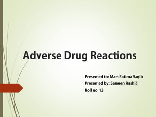 Adverse Drug Reactions
Presented to: Mam Fatima Saqib
Presented by: Sameen Rashid
Roll no: 13
 