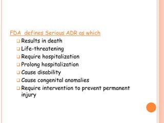 FDA defines Serious ADR as which
 Results in death
 Life-threatening
 Require hospitalization
 Prolong hospitalization
 Cause disability
 Cause congenital anomalies
 Require intervention to prevent permanent
injury
 