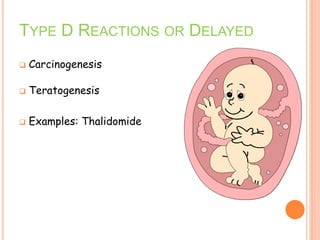  Carcinogenesis
 Teratogenesis
 Examples: Thalidomide
TYPE D REACTIONS OR DELAYED
 