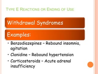 Withdrawal Syndromes
Examples:
• Benzodiazepines – Rebound insomnia,
agitation
• Clonidine – Rebound hypertension
• Corticosteroids – Acute adrenal
insufficiency
TYPE E REACTIONS OR ENDING OF USE
 