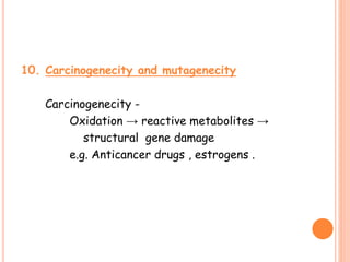 10. Carcinogenecity and mutagenecity
Carcinogenecity -
Oxidation → reactive metabolites →
structural gene damage
e.g. Anticancer drugs , estrogens .
 