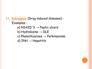 11. Iatrogenic (Drug induced diseases) -
Examples -
a) NSAID'S → Peptic ulcers
b) Hydralazine → DLE
c) Phenothiazines → Parkinsonism
d) INH → Hepatitis
 