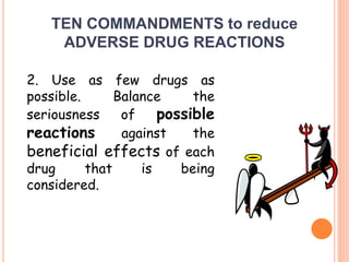 TEN COMMANDMENTS to reduce
ADVERSE DRUG REACTIONS
2. Use as few drugs as
possible. Balance the
seriousness of possible
reactions against the
beneficial effects of each
drug that is being
considered.
 