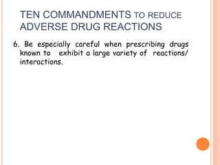 TEN COMMANDMENTS TO REDUCE
ADVERSE DRUG REACTIONS
6. Be especially careful when prescribing drugs
known to exhibit a large variety of reactions/
interactions.
 