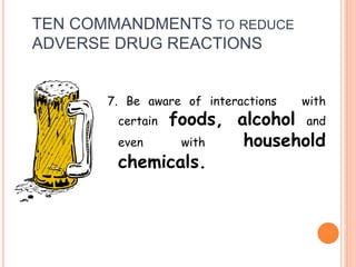 7. Be aware of interactions with
certain foods, alcohol and
even with household
chemicals.
TEN COMMANDMENTS TO REDUCE
ADVERSE DRUG REACTIONS
 