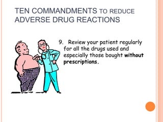 9. Review your patient regularly
for all the drugs used and
especially those bought without
prescriptions.
TEN COMMANDMENTS TO REDUCE
ADVERSE DRUG REACTIONS
 