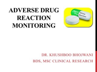 ADVERSE DRUG
REACTION
MONITORING
DR. KHUSHBOO BHOJWANI
BDS, MSC CLINICAL RESEARCH
 