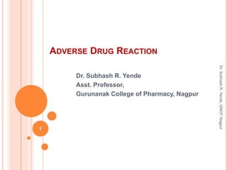 ADVERSE DRUG REACTION
Dr. Subhash R. Yende
Asst. Professor,
Gurunanak College of Pharmacy, Nagpur
1
Dr.SubhashR.Yende,GNCP,Nagpur
 