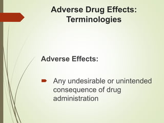 Adverse Drug Effects:
Terminologies
Adverse Effects:
 Any undesirable or unintended
consequence of drug
administration
 