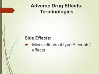 Adverse Drug Effects:
Terminologies
Side Effects:
 Minor effects of type A events/
effects
 