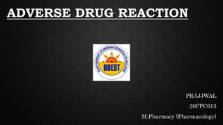 ADVERSE DRUG REACTION
PRAJJWAL
20PPC013
M.Pharmacy (Pharmacology)
 