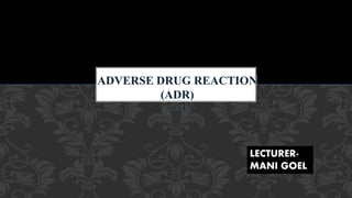 ADVERSE DRUG REACTION
(ADR)
LECTURER-
MANI GOEL
 