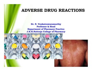 ADVERSE DRUG REACTIONS
Dr. N. Venkateswaramurthy
Professor & Head
Department of Pharmacy Practice
J.K.K.Nattraja College of Pharmacy
 