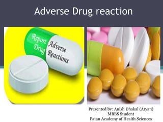 Adverse Drug reaction
Presented by: Anish Dhakal (Aryan)
MBBS Student
Patan Academy of Health Sciences
 