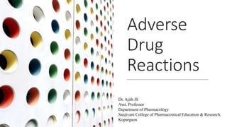 Adverse
Drug
Reactions
Dr. Ajith JS
Asst. Professor
Department of Pharmacology
Sanjivani College of Pharmaceutical Education & Research,
Kopargaon
 