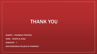 THANK YOU
SUBJECT – PHARMACY PRACTICE
NAME – SONIYA M. SUNIL
SEMESTER – 7
MAR DIOSCORUS COLLEGE OF PHARMACY
 