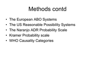 Methods contd
• The European ABO Systems
• The US Reasonable Possibility Systems
• The Naranjo ADR Probability Scale
• Kramer Probability scale
• WHO Causality Categories
 