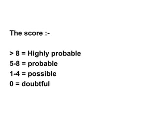 The score :-
> 8 = Highly probable
5-8 = probable
1-4 = possible
0 = doubtful
 
