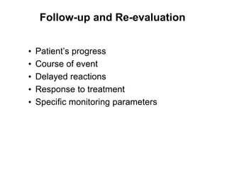 • Patient’s progress
• Course of event
• Delayed reactions
• Response to treatment
• Specific monitoring parameters
Follow-up and Re-evaluation
 