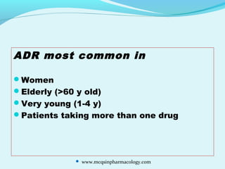 ADR most common in
Women
Elderly (>60 y old)
Very young (1-4 y)
Patients taking more than one drug
 www.mcqsinpharmacology.com
 