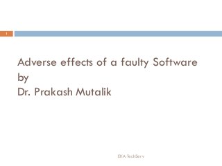 Adverse effects of a faulty Software
by
Dr. Prakash Mutalik
EKA TechServ
1
 
